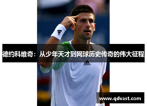 德约科维奇：从少年天才到网球历史传奇的伟大征程