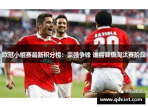 欧冠小组赛最新积分榜：豪强争锋 谁将晋级淘汰赛阶段