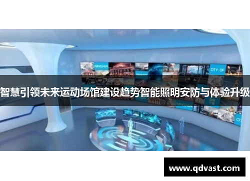 智慧引领未来运动场馆建设趋势智能照明安防与体验升级