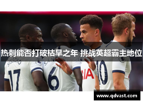 热刺能否打破枯旱之年 挑战英超霸主地位