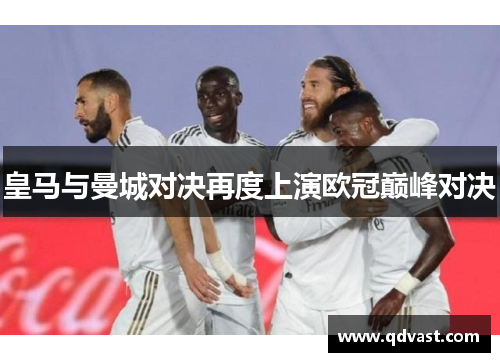 皇马与曼城对决再度上演欧冠巅峰对决