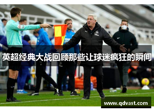 英超经典大战回顾那些让球迷疯狂的瞬间