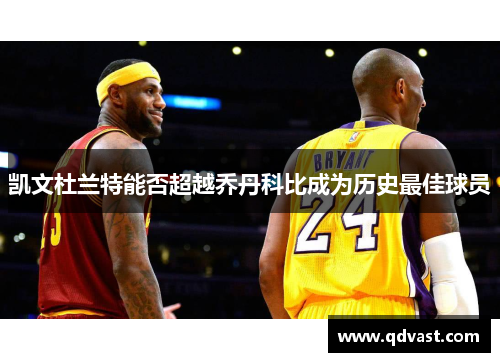 凯文杜兰特能否超越乔丹科比成为历史最佳球员