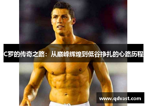 C罗的传奇之路：从巅峰辉煌到低谷挣扎的心路历程