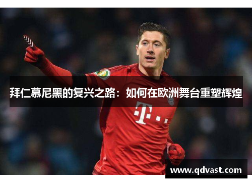 拜仁慕尼黑的复兴之路：如何在欧洲舞台重塑辉煌