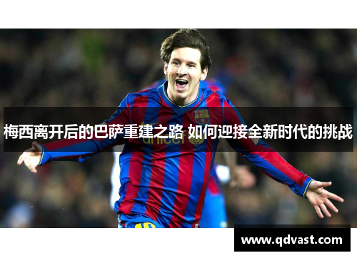 梅西离开后的巴萨重建之路 如何迎接全新时代的挑战