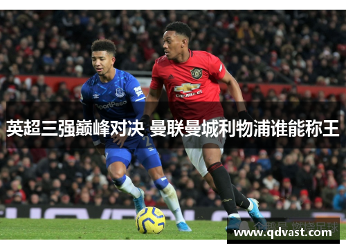 英超三强巅峰对决 曼联曼城利物浦谁能称王