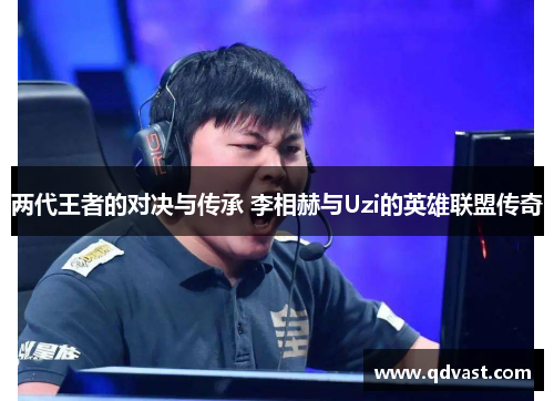 两代王者的对决与传承 李相赫与Uzi的英雄联盟传奇