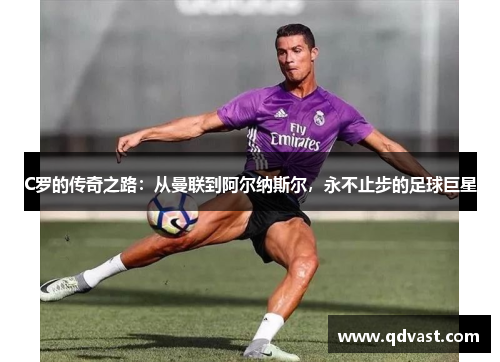 C罗的传奇之路：从曼联到阿尔纳斯尔，永不止步的足球巨星