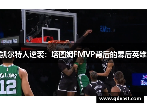 凯尔特人逆袭：塔图姆FMVP背后的幕后英雄