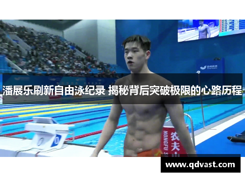 潘展乐刷新自由泳纪录 揭秘背后突破极限的心路历程