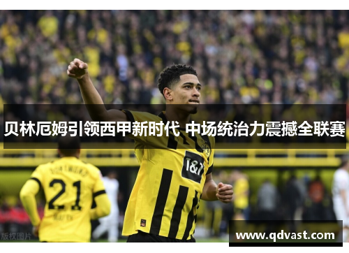 贝林厄姆引领西甲新时代 中场统治力震撼全联赛