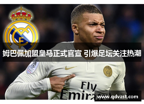 姆巴佩加盟皇马正式官宣 引爆足坛关注热潮