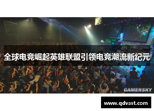 全球电竞崛起英雄联盟引领电竞潮流新纪元
