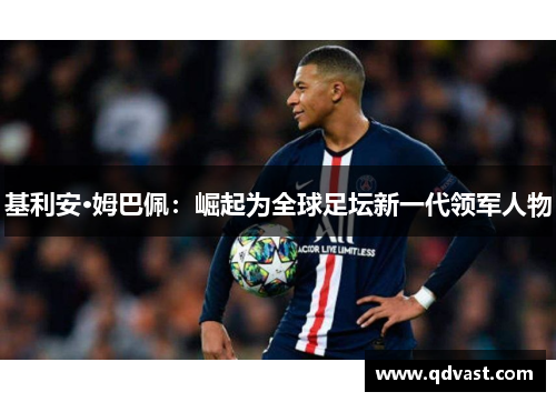 基利安·姆巴佩：崛起为全球足坛新一代领军人物