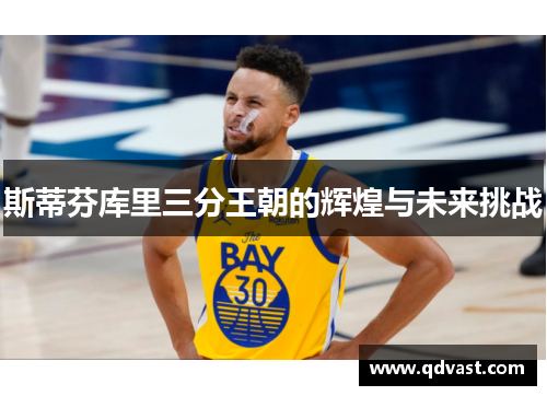 斯蒂芬库里三分王朝的辉煌与未来挑战