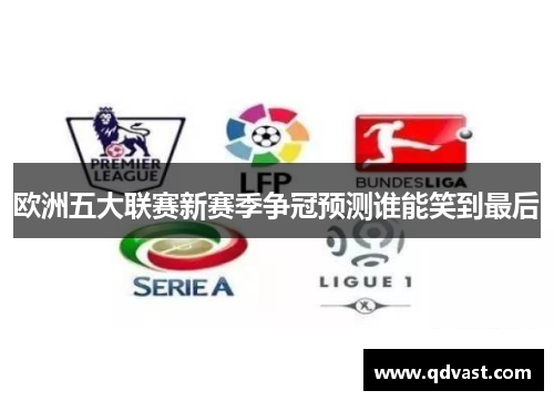 欧洲五大联赛新赛季争冠预测谁能笑到最后