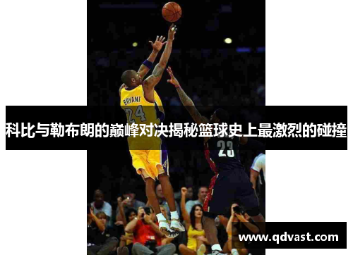 科比与勒布朗的巅峰对决揭秘篮球史上最激烈的碰撞