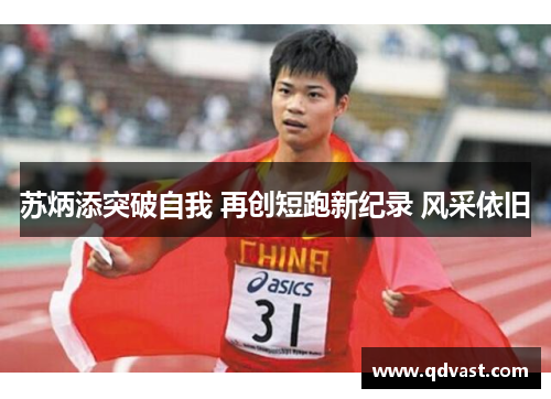 苏炳添突破自我 再创短跑新纪录 风采依旧 苏炳添突破自我 再创短跑新纪录 风采依旧