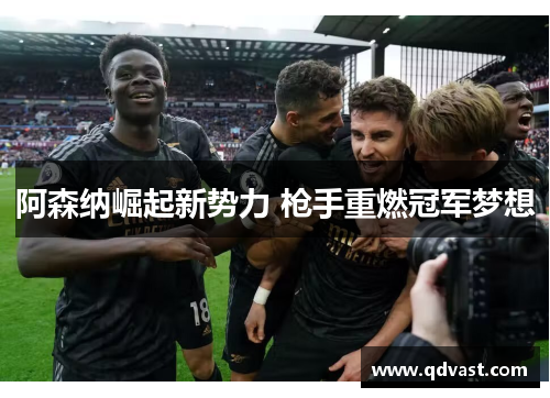 阿森纳崛起新势力 枪手重燃冠军梦想
