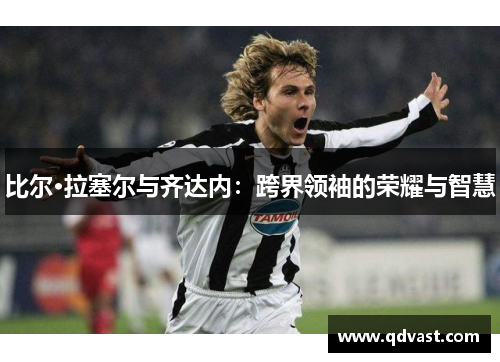 比尔·拉塞尔与齐达内：跨界领袖的荣耀与智慧