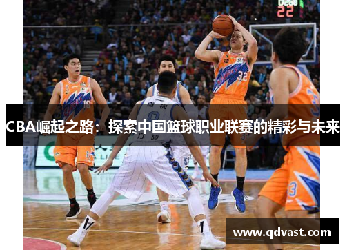 CBA崛起之路：探索中国篮球职业联赛的精彩与未来