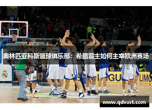 奥林匹亚科斯篮球俱乐部：希腊霸主如何主宰欧洲赛场