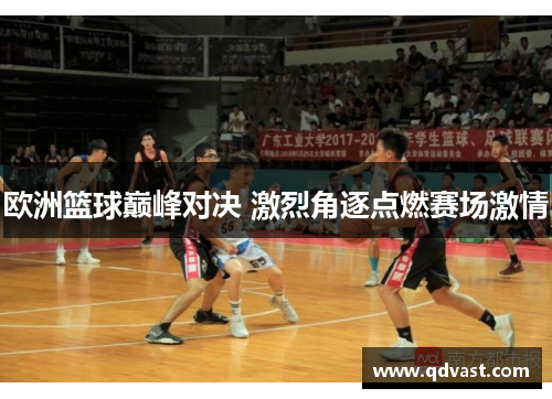 欧洲篮球巅峰对决 激烈角逐点燃赛场激情