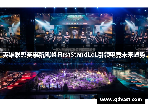 英雄联盟赛事新风潮 FirstStandLoL引领电竞未来趋势