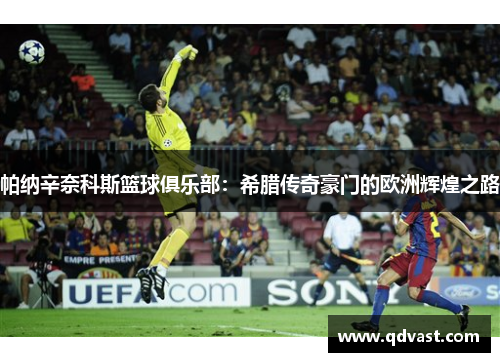 帕纳辛奈科斯篮球俱乐部：希腊传奇豪门的欧洲辉煌之路