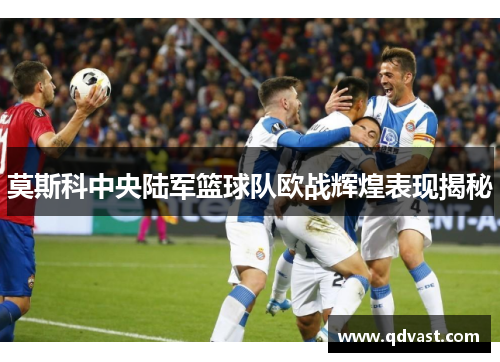 莫斯科中央陆军篮球队欧战辉煌表现揭秘