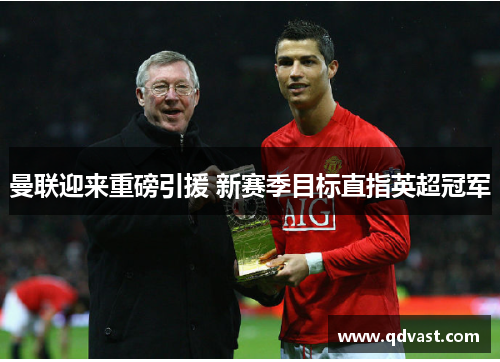 曼联迎来重磅引援 新赛季目标直指英超冠军