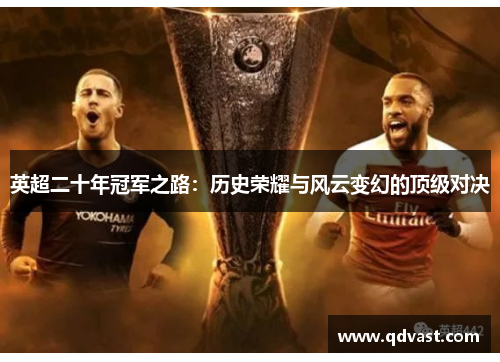 英超二十年冠军之路:历史荣耀与风云变幻的顶级对决 英超二十年冠军之路:历史荣耀与风云变幻的顶级对决