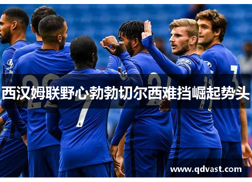 西汉姆联野心勃勃切尔西难挡崛起势头