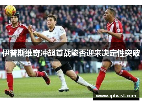 伊普斯维奇冲超首战能否迎来决定性突破