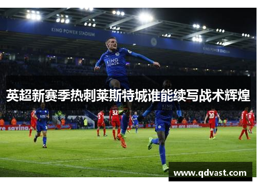 英超新赛季热刺莱斯特城谁能续写战术辉煌 英超新赛季热刺莱斯特城谁能续写战术辉煌