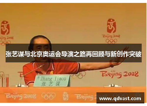 张艺谋与北京奥运会导演之路再回顾与新创作突破