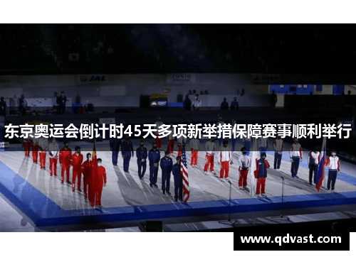 东京奥运会倒计时45天多项新举措保障赛事顺利举行
