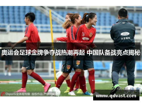 奥运会足球金牌争夺战热潮再起 中国队备战亮点揭秘
