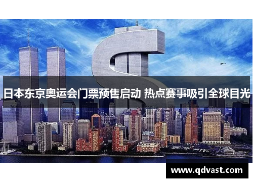 日本东京奥运会门票预售启动 热点赛事吸引全球目光