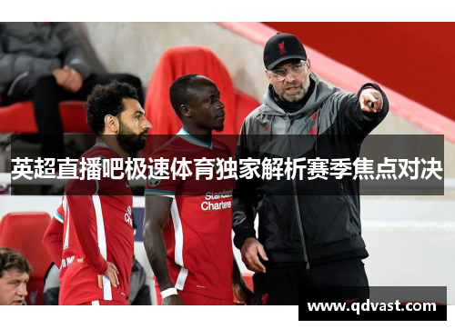英超直播吧极速体育独家解析赛季焦点对决